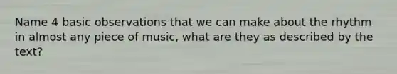 Name 4 basic observations that we can make about the rhythm in almost any piece of music, what are they as described by the text?