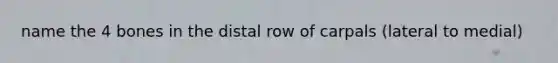 name the 4 bones in the distal row of carpals (lateral to medial)