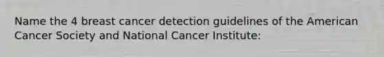 Name the 4 breast cancer detection guidelines of the American Cancer Society and National Cancer Institute: