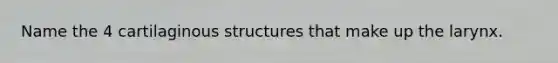 Name the 4 cartilaginous structures that make up the larynx.