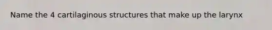 Name the 4 cartilaginous structures that make up the larynx