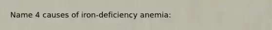 Name 4 causes of iron-deficiency anemia: