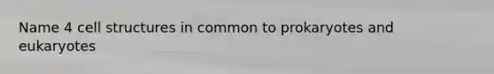 Name 4 cell structures in common to prokaryotes and eukaryotes