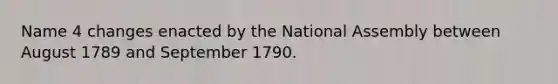 Name 4 changes enacted by the National Assembly between August 1789 and September 1790.