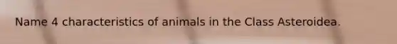 Name 4 characteristics of animals in the Class Asteroidea.