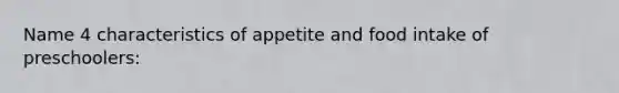 Name 4 characteristics of appetite and food intake of preschoolers: