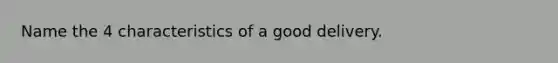 Name the 4 characteristics of a good delivery.