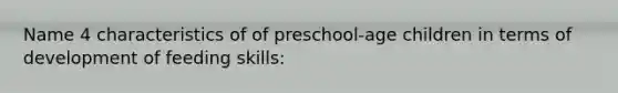 Name 4 characteristics of of preschool-age children in terms of development of feeding skills: