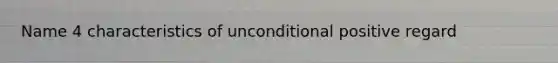 Name 4 characteristics of unconditional positive regard