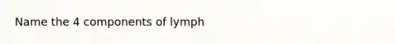 Name the 4 components of lymph