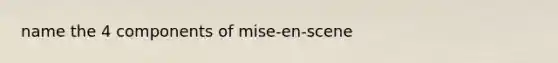 name the 4 components of mise-en-scene