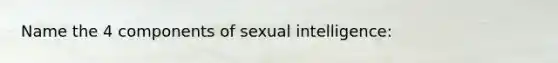 Name the 4 components of sexual intelligence: