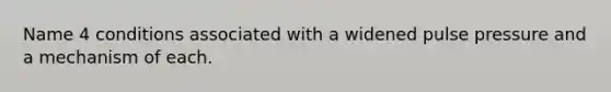 Name 4 conditions associated with a widened pulse pressure and a mechanism of each.
