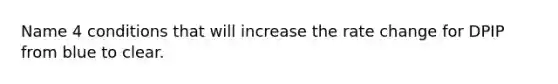 Name 4 conditions that will increase the rate change for DPIP from blue to clear.