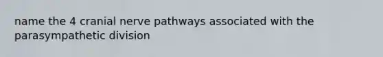 name the 4 cranial nerve pathways associated with the parasympathetic division