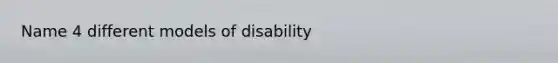 Name 4 different models of disability