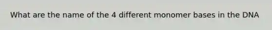 What are the name of the 4 different monomer bases in the DNA