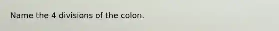 Name the 4 divisions of the colon.