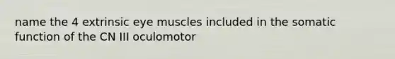 name the 4 extrinsic eye muscles included in the somatic function of the CN III oculomotor