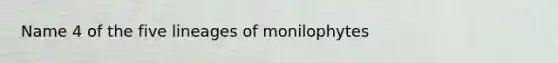 Name 4 of the five lineages of monilophytes