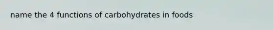 name the 4 functions of carbohydrates in foods