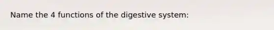 Name the 4 functions of the digestive system: