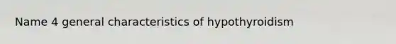 Name 4 general characteristics of hypothyroidism