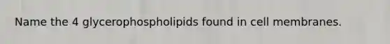 Name the 4 glycerophospholipids found in cell membranes.