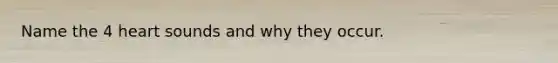 Name the 4 heart sounds and why they occur.