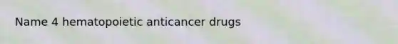 Name 4 hematopoietic anticancer drugs