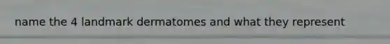 name the 4 landmark dermatomes and what they represent