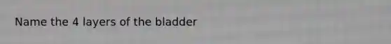 Name the 4 layers of the bladder