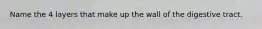 Name the 4 layers that make up the wall of the digestive tract.