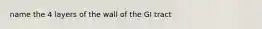 name the 4 layers of the wall of the GI tract