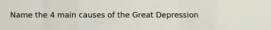 Name the 4 main causes of the Great Depression