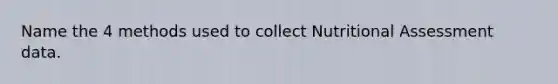 Name the 4 methods used to collect Nutritional Assessment data.