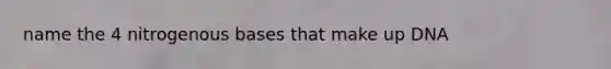 name the 4 nitrogenous bases that make up DNA
