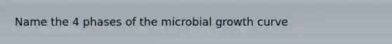 Name the 4 phases of the microbial growth curve