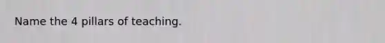 Name the 4 pillars of teaching.