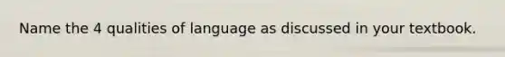 Name the 4 qualities of language as discussed in your textbook.