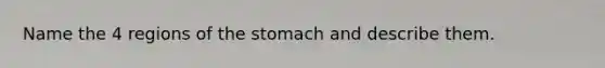 Name the 4 regions of <a href='https://www.questionai.com/knowledge/kLccSGjkt8-the-stomach' class='anchor-knowledge'>the stomach</a> and describe them.