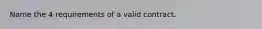 Name the 4 requirements of a valid contract.