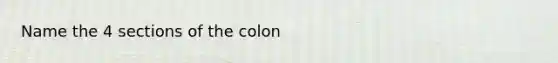 Name the 4 sections of the colon