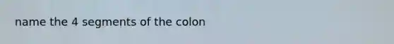 name the 4 segments of the colon