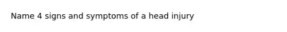 Name 4 signs and symptoms of a head injury