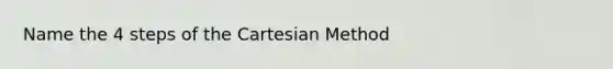 Name the 4 steps of the Cartesian Method