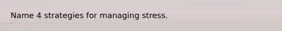 Name 4 strategies for managing stress.