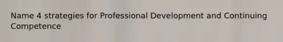 Name 4 strategies for Professional Development and Continuing Competence