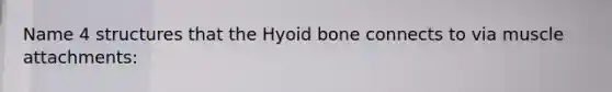 Name 4 structures that the Hyoid bone connects to via muscle attachments: