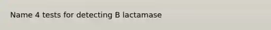 Name 4 tests for detecting B lactamase